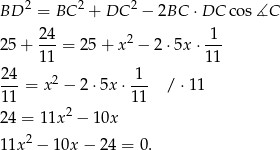  2 2 2 BD = BC + DC − 2BC ⋅DC cos ∡C 24- 2 1-- 25 + 11 = 25 + x − 2 ⋅5x ⋅11 24 1 ---= x2 − 2⋅ 5x⋅ --- /⋅ 11 11 11 24 = 11x 2 − 10x 2 11x − 10x − 2 4 = 0. 