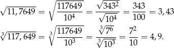 √ -------- ∘ -------- √ ----2 11 ,7649 = 11764-9 = -√3-43- = 3-43 = 3,4 3 104 104 1 00 √ -------- ∘ -------- √3-6- 2 311 7,649 = 3 1176-49 = √--7-- = 7-- = 4,9. 103 31 03 1 0 