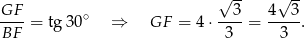  √ -- √ -- GF--= tg30∘ ⇒ GF = 4 ⋅--3-= 4--3. BF 3 3 