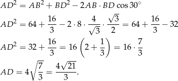  2 2 2 ∘ AD = AB + BD − 2AB ⋅ BD√ co s30 2 16 4 3 16 AD = 64 + ---− 2 ⋅8⋅ √---⋅----= 64+ ---− 32 3 ( 3 ) 2 3 2 16- 1- 7- AD = 32 + 3 = 16 2+ 3 = 16 ⋅3 ∘ -- √ --- 7- 4--21- AD = 4 3 = 3 . 