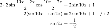 2⋅ 2sin 10x-−-2x-cos 10x-+-2x-= 2 sin 10x + 1 2 2 2(sin 10x − sin2x ) = 2 sin 10x + 1 / : 2 sin2x = − 1-. 2 