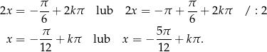  π π 2x = − 6-+ 2kπ lub 2x = − π + -6 + 2kπ / : 2 x = − π--+ kπ lub x = − 5π- + kπ . 12 12 