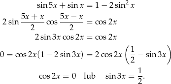  sin 5x+ sin x = 1− 2 sin2x 2sin 5x-+-x-cos 5x-−-x-= cos2x 2 2 2sin 3xco s2x = cos2x ( ) 0 = cos 2x(1 − 2 sin 3x) = 2cos 2x 1-− sin 3x 2 1 cos2x = 0 lub sin 3x = --. 2 