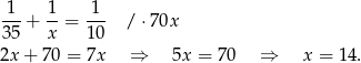 1 1 1 35-+ x- = 1-0 / ⋅70x 2x + 70 = 7x ⇒ 5x = 7 0 ⇒ x = 1 4. 