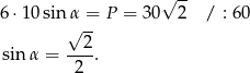  √ -- 6 ⋅10 sin α = P = 30 2 / : 60 √ 2- sin α = ---. 2 