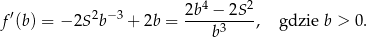  2b4 − 2S 2 f′(b) = − 2S2b− 3 + 2b = -----3----, gdzie b > 0. b 