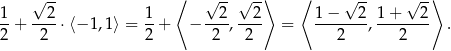  √ -- ⟨ √ -- √ -⟩ ⟨ √ -- √ -⟩ 1 2 1 2 2 1 − 2 1 + 2 --+ ----⋅⟨− 1,1 ⟩ = --+ − ----,---- = --------,-------- . 2 2 2 2 2 2 2 