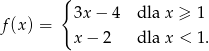  { f(x) = 3x− 4 dla x ≥ 1 x− 2 dla x < 1 . 