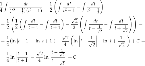  ∫ ( ∫ ∫ ) 1- -------dt-------= 1- -dt---− --dt-- = 4 (t2 − 1)(t2 − 1 ) 2 t2 − 1 t2 − 1 ( 2 ( 2 ) ) 1 1 (∫ dt ∫ dt ) √ 2- ∫ dt ∫ dt = -( -- -----− ----- − ----( ----1--− -----1-) ) = 2 2 t− 1 t+ 1 2 t− √2- t+ √2- √ --( | | | |) 1- --2- || -1-|| || -1-|| = 4(ln|t− 1|− ln |t+ 1|)− 4 ln |t− √ 2|− ln |t+ √ 2| + C = | | √ -- || || 1 |t− 1| 2 |t− √12-| = -ln ||-----||− ----ln ||-----1-||+ C . 4 t+ 1 4 |t+ √2 | 