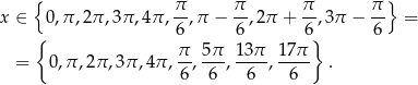  { π π π π } x ∈ 0,π ,2π ,3π ,4π,--,π − --,2π + --,3π − -- = { 6 6 6} 6 = 0,π,2 π,3π ,4π , π-, 5π-, 13-π, 17π . 6 6 6 6 