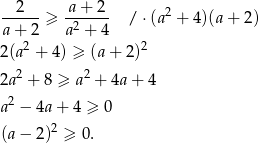  2 a+ 2 -----≥ -2---- / ⋅(a2 + 4)(a+ 2) a+ 2 a + 4 2(a 2 + 4) ≥ (a + 2 )2 2 2 2a + 8 ≥ a + 4a + 4 a2 − 4a + 4 ≥ 0 2 (a − 2) ≥ 0. 