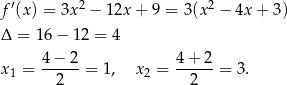  ′ 2 2 f (x) = 3x − 12x + 9 = 3(x − 4x + 3) Δ = 16 − 12 = 4 x1 = 4−--2-= 1, x2 = 4-+-2-= 3. 2 2 