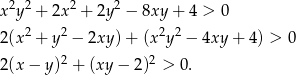  2 2 2 2 x y + 2x + 2y − 8xy + 4 > 0 2(x2 + y2 − 2xy) + (x2y 2 − 4xy + 4) > 0 2 2 2(x − y) + (xy − 2) > 0. 