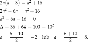 2a (a− 3) = a2 + 16 2 2 2a − 6a = a + 16 a 2 − 6a − 1 6 = 0 2 Δ = 36 + 6 4 = 100 = 1 0 6 − 10 6 + 10 a = -------= − 2 lub a = -------= 8. 2 2 