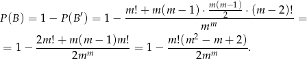  ′ m !+ m (m − 1)⋅ m(m2−-1)-⋅(m − 2)! P(B ) = 1 − P(B ) = 1− -----------------m----------------= 2m = 1 − 2m-!+--m-(m-−-1)m-! = 1 − m-!(m--−-m--+-2). 2mm 2mm 