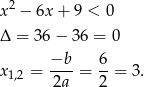  2 x − 6x + 9 < 0 Δ = 36 − 36 = 0 −b 6 x1,2 = ----= --= 3. 2a 2 