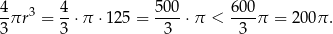 4πr 3 = 4-⋅π ⋅125 = 500-⋅π < 600-π = 2 00π. 3 3 3 3 