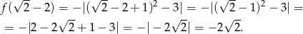  √ -- √ -- 2 √ -- 2 f( 2 − 2) =√ -− |( 2 − 2 + 1) −√3| = − |( √2−- 1) − 3 | = = − |2− 2 2 + 1− 3| = − |− 2 2 | = −2 2. 
