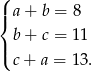 ( | a + b = 8 { | b + c = 11 ( c + a = 13. 
