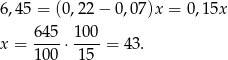6 ,4 5 = (0,22 − 0,07)x = 0,15x 645- 100- x = 100 ⋅ 15 = 4 3. 