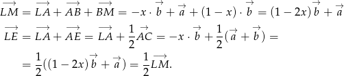 −→ −→ −→ −→ → → → → → LM = LA + AB + BM = −x ⋅ b + a + (1− x)⋅ b = (1 − 2x )b + a − → −→ −→ −→ 1 → → 1 → → LE = LA + AE = LA + --AC = −x ⋅b + -( a + b ) = 2 2 1- → → 1-−→ = 2((1 − 2x) b + a ) = 2 LM . 