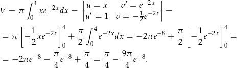  | | ∫ 4 −2x |u = x v ′ = e− 2x | V = π xe dx = ||u′ = 1 v = − 1e−2x|| = [ 0 ] 2 [ ] 1 − 2x 4 π ∫ 4 −2x − 8 π 1 −2x 4 = π − -xe + -- e dx = − 2πe + -- − --e = 2 0 2 0 2 2 0 −8 π- − 8 π- π- 9π- −8 = − 2πe − 4e + 4 = 4 − 4 e . 