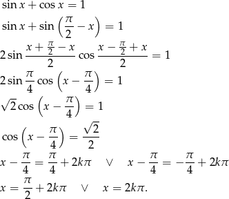  sin x + cos x = 1 ( ) sin x + sin π-− x = 1 2 x + π2-− x x− π2-+ x 2 sin ---------- cos ----------= 1 π 2( π ) 2 2 sin -- cos x− -- = 1 √ -- 4( ) 4 2 cos x − π- = 1 4 √ -- ( π ) 2 cos x− -- = ---- π 4π 2 π π x − --= --+ 2kπ ∨ x− --= − --+ 2kπ 4 4 4 4 x = π-+ 2kπ ∨ x = 2kπ . 2 