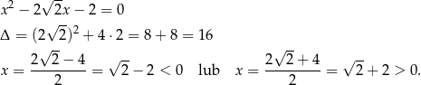  2 √ -- x − 2 √2x-− 2 = 0 Δ = (2 2)2 + 4⋅ 2 = 8+ 8 = 16 √ -- √ -- 2--2−--4- √ -- 2--2-+-4- √ -- x = 2 = 2 − 2 < 0 lub x = 2 = 2 + 2 > 0. 