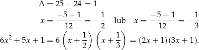  Δ = 25− 24 = 1 −-5−--1 1- −-5-+-1 1- x = 12 = − 2 lub x = 12 = − 3 ( ) ( ) 6x2 + 5x + 1 = 6 x+ 1- x + 1- = (2x + 1)(3x + 1). 2 3 