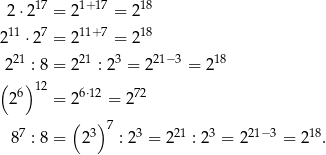  17 1+ 17 18 2 ⋅2 = 2 = 2 211 ⋅27 = 2 11+ 7 = 218 21 21 3 21− 3 18 2 : 8 = 2 : 2 = 2 = 2 ( 6)12 6⋅12 72 2 = 2 = 2 ( )7 87 : 8 = 23 : 23 = 2 21 : 23 = 221− 3 = 218. 
