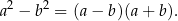 a2 − b2 = (a− b)(a+ b). 