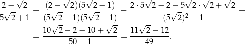  √ -- √ -- √ -- √ -- √ --√ -- √ -- 2 − 2 (2 − 2)(5 2 − 1 ) 2⋅5 2− 2− 5 2⋅ 2 + 2 -√-------= --√---------√--------= -----------√---2-------------= 5 2+ 1 (5√ 2+ 1)(5 2 −√1)- √ -- (5 2) − 1 10 2 − 2− 10 + 2 11 2 − 12 = ---------------------= ----------. 50− 1 49 