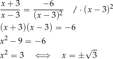 x+ 3 − 6 ------= --------- / ⋅(x − 3)2 x− 3 (x− 3)2 (x+ 3)(x− 3) = − 6 2 x − 9 = − 6 2 √ -- x = 3 ⇐ ⇒ x = ± 3 