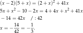  2 (x− 2)(5+ x) = (2 + x) + 41x 5x + x2 − 10 − 2x = 4+ 4x + x2 + 41x − 1 4 = 42x / : 42 14- 1- x = − 42 = − 3. 