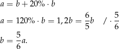 a = b+ 20% ⋅ b 6- 5- a = 120% ⋅b = 1,2b = 5b / ⋅6 5 b = --a. 6 