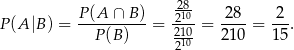  P(A ∩ B ) 2810- 28 2 P(A |B) = ----------= -2210-= ----= ---. P(B ) 210- 210 15 