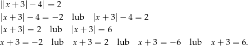 ||x + 3 |− 4| = 2 |x+ 3|− 4 = − 2 lub |x + 3 |− 4 = 2 |x+ 3| = 2 lub |x + 3| = 6 x + 3 = − 2 lub x + 3 = 2 lub x+ 3 = − 6 lub x + 3 = 6. 