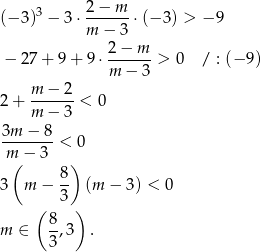  2− m (− 3)3 − 3⋅ ------⋅(− 3) > − 9 m − 3 − 27 + 9 + 9⋅ 2−--m- > 0 / : (− 9) m − 3 m − 2 2 + ------ < 0 m − 3 3m--−-8 < 0 m(− 3 ) 8 3 m − -- (m − 3) < 0 ( 3 ) 8- m ∈ 3,3 . 
