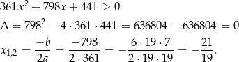  2 3 61x + 798x + 44 1 > 0 Δ = 798 2 − 4 ⋅361 ⋅441 = 636804 − 6 36804 = 0 x 1,2 = −b--= −-79-8-= − 6-⋅19-⋅7-= − 21-. 2a 2 ⋅361 2⋅1 9⋅19 19 
