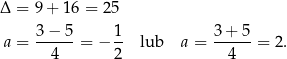 Δ = 9 + 16 = 25 3 − 5 1 3+ 5 a = ------= − -- lub a = ------= 2. 4 2 4 