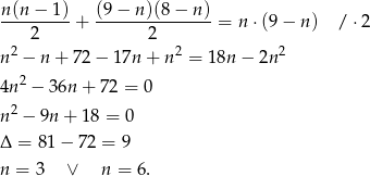 n(n − 1) (9− n)(8 − n) ---------+ ---------------= n⋅ (9− n ) / ⋅2 2 2 n2 − n + 72 − 17n + n 2 = 18n − 2n 2 2 4n − 36n + 72 = 0 n2 − 9n + 18 = 0 Δ = 8 1− 72 = 9 n = 3 ∨ n = 6. 