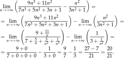  ( 3 2 2 ) lim ----9n--+-11n------ − ---n---- = n→ +∞ 7n3 + 5n 2 + 3n + 1 3n 2 + 1 ( 3 2 ) ( 2 ) = lim ----9n--+-11n------ − lim --n----- = n→ +∞ 7n3 + 5n2 + 3n + 1 n→ + ∞ 3n2 + 1 ( 11 ) ( ) = lim -----9+--n------ − lim ---1--- = n→ +∞ 7 + 5n + n32 + n13 n→ +∞ 3 + 1n2 = ----9+--0---- − --1---= 9-− 1-= 27-−-7-= 20. 7 + 0+ 0+ 0 3 + 0 7 3 21 21 