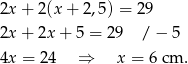 2x + 2(x + 2 ,5) = 29 2x + 2x + 5 = 29 / − 5 4x = 24 ⇒ x = 6 cm . 