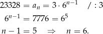  n−1 23328 = an = 3 ⋅6 / : 3 6n− 1 = 7776 = 6 5 n − 1 = 5 ⇒ n = 6. 