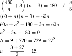  ( ) 480-+ 8 (n− 3) = 480 / ⋅ n n 8 (6 0+ n)(n − 3) = 60n 6 0n + n2 − 180 − 3n = 60n 2 n − 3n− 180 = 0 Δ = 9 + 720 = 729 = 2 72 n = 3-+-27-= 15. 2 