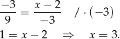 − 3 x − 2 ----= ------ / ⋅(− 3) 9 − 3 1 = x − 2 ⇒ x = 3. 