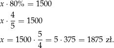 x ⋅80% = 150 0 4- x ⋅5 = 1 500 5 x = 15 00⋅ --= 5 ⋅375 = 1875 zł. 4 