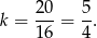 k = 20-= 5-. 16 4 