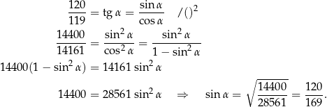  12-0 = tgα = sin-α /()2 11 9 cos α 1440 0 sin2 α sin 2α ------ = ------ = ---------- 1416 1 co s2α 1− sin 2α 14400(1 − sin2 α) = 141 61sin2α ∘ ------- 2 14400- 120- 144 00 = 285 61sin α ⇒ sin α = 28561 = 169 . 