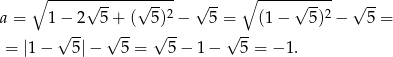  ∘ ------------------ ∘ ----------- a = 1− 2√ 5+ (√ 5)2 − √ 5 = (1 − √ 5)2 − √ 5-= √ -- √ -- √ -- √ -- = |1 − 5|− 5 = 5 − 1 − 5 = − 1. 